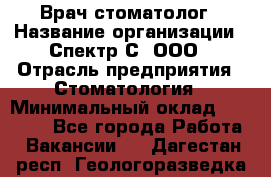 Врач-стоматолог › Название организации ­ Спектр-С, ООО › Отрасль предприятия ­ Стоматология › Минимальный оклад ­ 50 000 - Все города Работа » Вакансии   . Дагестан респ.,Геологоразведка п.